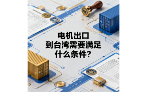 电机出口到台湾需要满足什么条件？